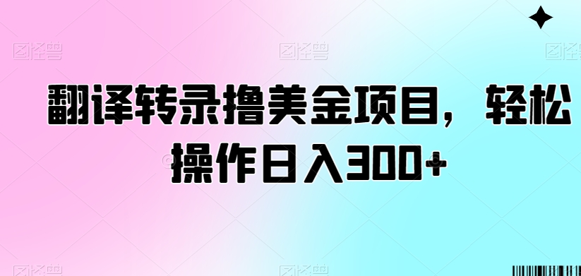 翻译转录撸美金项目,轻松操作日入300 